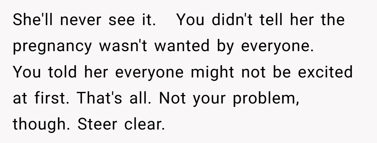 She'll never see it. You didn't tell her the pregnancy wasn't wanted by everyone. You told her everyone might not be excited at first. That's all. Not your problem, though....