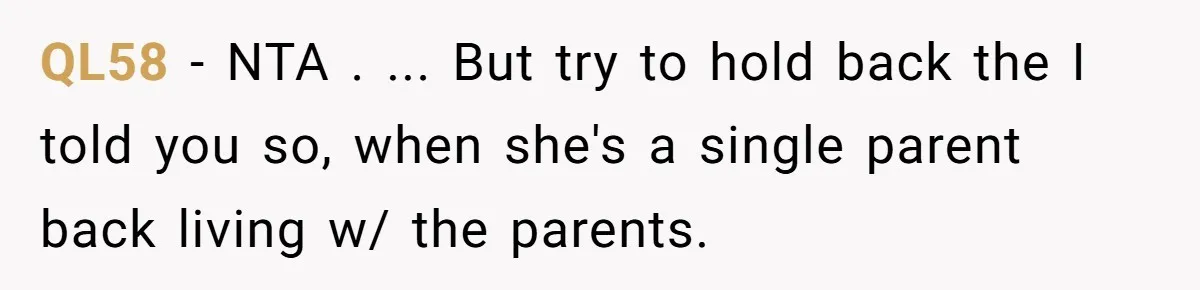 QL58 − NTA . ... But try to hold back the I told you so, when she's a single parent back living w/ the parents.