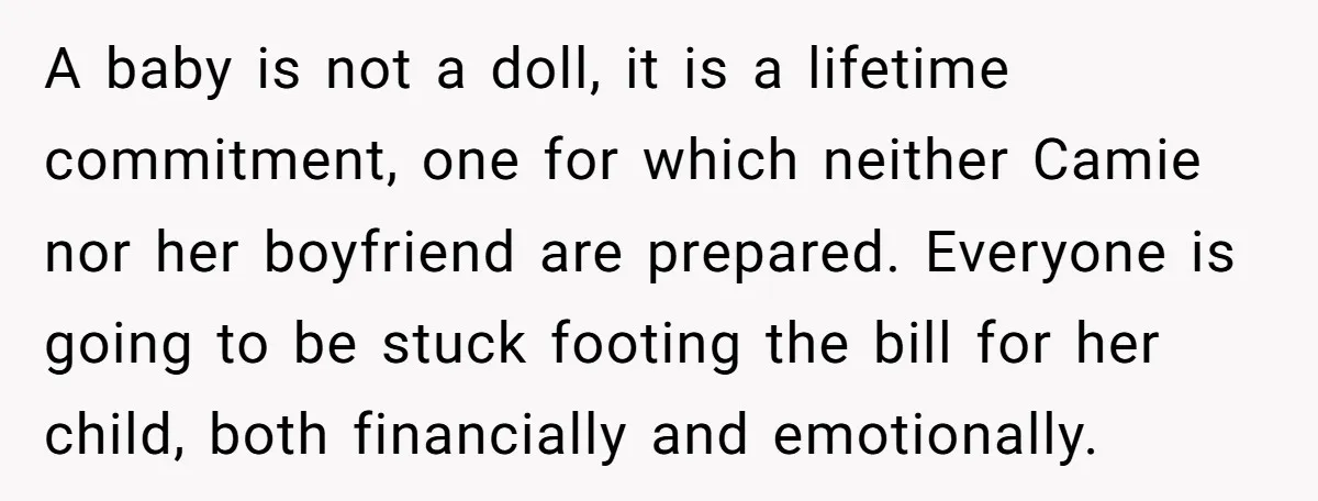 A baby is not a doll, it is a lifetime commitment, one for which neither Camie nor her boyfriend are prepared. Everyone is going to be stuck footing the bill...
