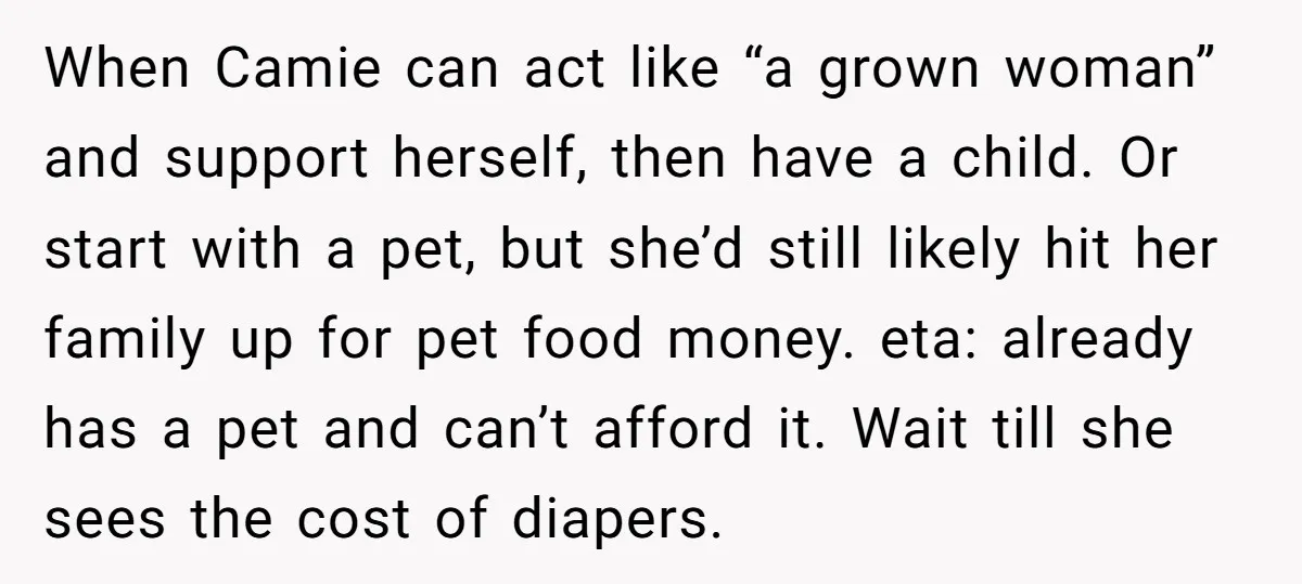 When Camie can act like “a grown woman” and support herself, then have a child. Or start with a pet, but she’d still likely hit her family up for pet...