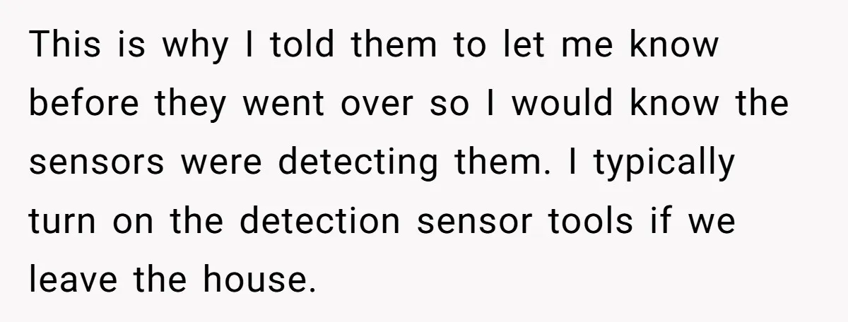 This is why I told them to let me know before they went over so I would know the sensors were detecting them. I typically turn on the detection sensor...