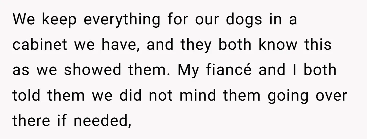 We keep everything for our dogs in a cabinet we have, and they both know this as we showed them. My fiancé and I both told them we did not...
