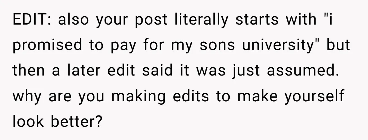EDIT: also your post literally starts with "i promised to pay for my sons university" but then a later edit said it was just assumed. why are you making edits...