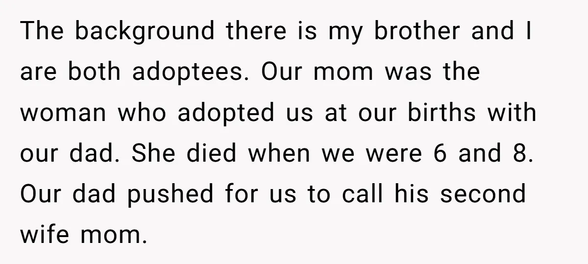 The background there is my brother and I are both adoptees. Our mom was the woman who adopted us at our births with our dad. She died when we were...