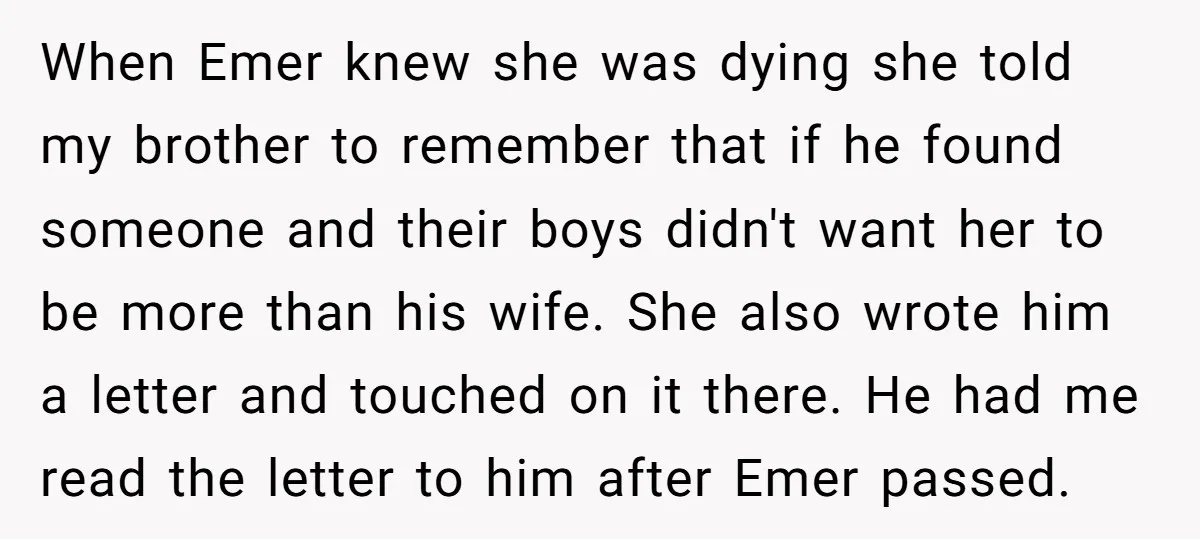 When Emer knew she was dying she told my brother to remember that if he found someone and their boys didn't want her to be more than his wife. She...