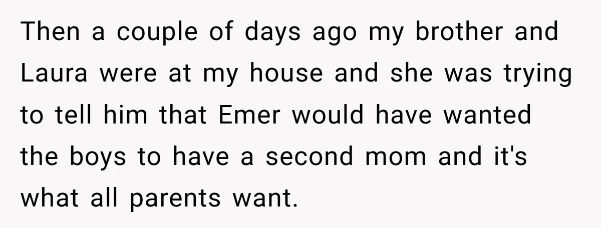 Then a couple of days ago my brother and Laura were at my house and she was trying to tell him that Emer would have wanted the boys to have...