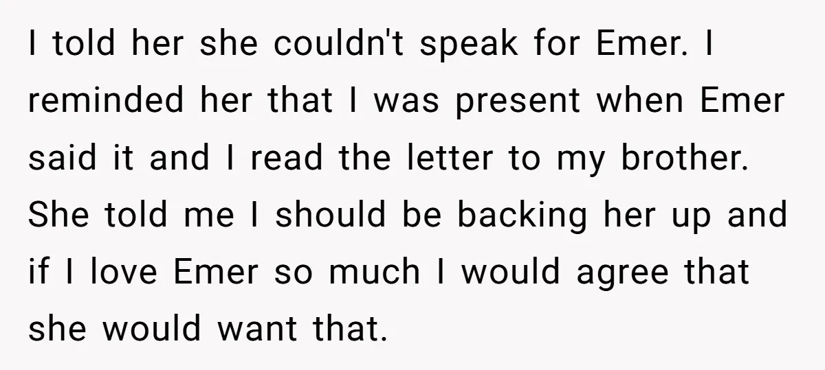 I told her she couldn't speak for Emer. I reminded her that I was present when Emer said it and I read the letter to my brother. She told me...