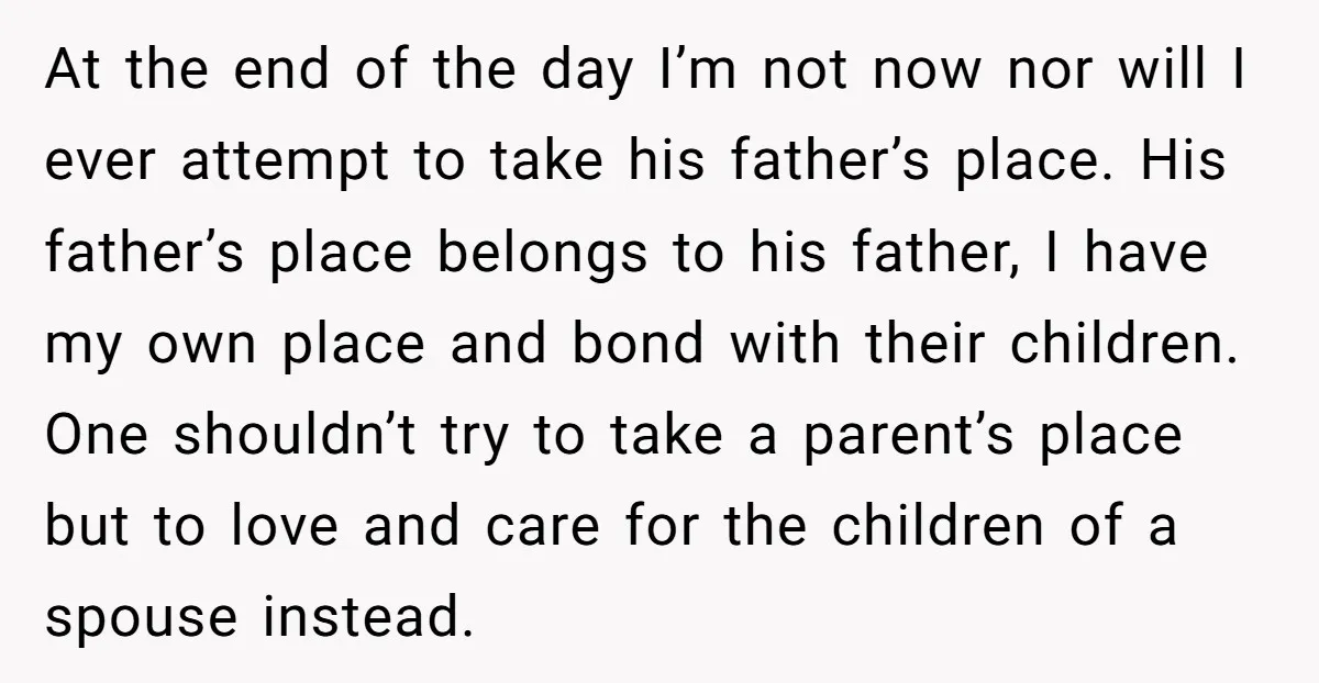 At the end of the day I’m not now nor will I ever attempt to take his father’s place. His father’s place belongs to his father, I have my own...
