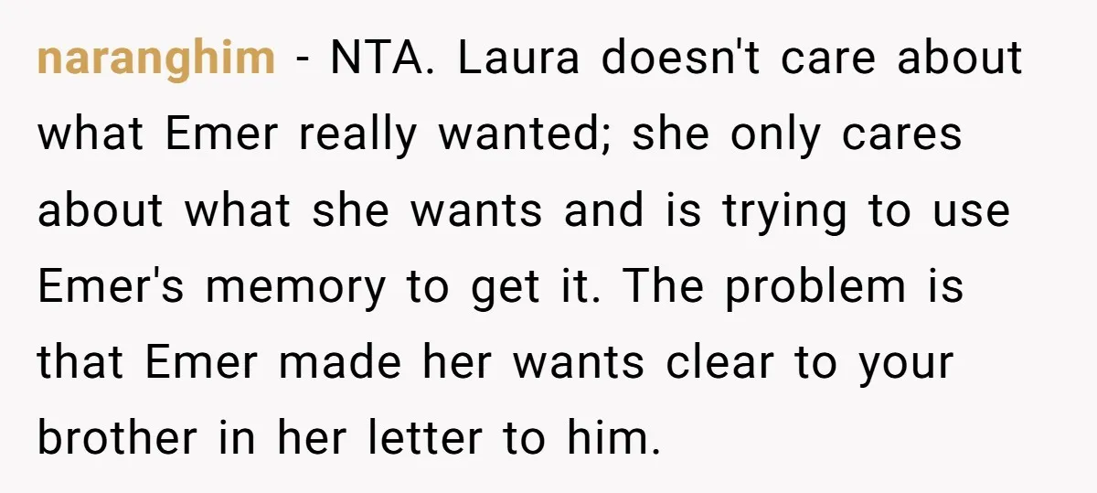 naranghim − NTA. Laura doesn't care about what Emer really wanted; she only cares about what she wants and is trying to use Emer's memory to get it. The problem...