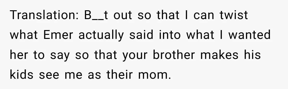 Translation: B__t out so that I can twist what Emer actually said into what I wanted her to say so that your brother makes his kids see me as their...