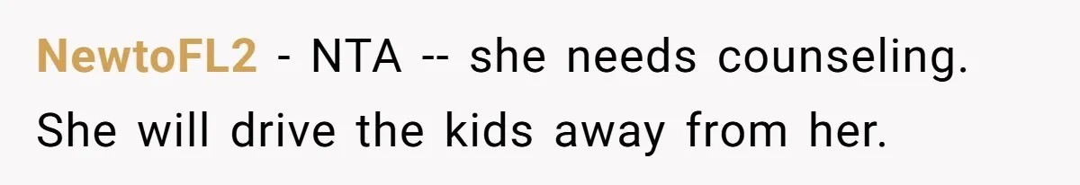 NewtoFL2 − NTA -- she needs counseling. She will drive the kids away from her.