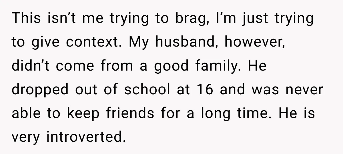 This isn’t me trying to brag, I’m just trying to give context. My husband, however, didn’t come from a good family. He dropped out of school at 16 and was...