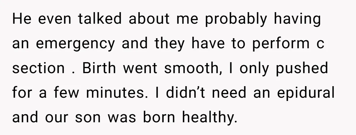 He even talked about me probably having an emergency and they have to perform c section . Birth went smooth, I only pushed for a few minutes. I didn’t need...