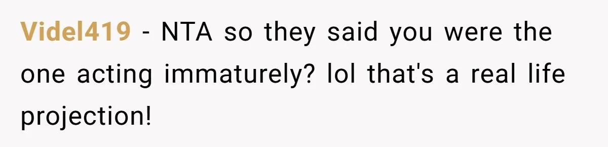 Videl419 − NTA so they said you were the one acting immaturely? lol that's a real life projection!