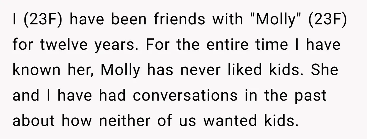I (23F) have been friends with "Molly" (23F) for twelve years. For the entire time I have known her, Molly has never liked kids. She and I have had conversations...