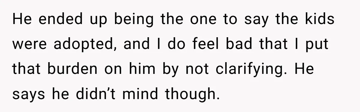 He ended up being the one to say the kids were adopted, and I do feel bad that I put that burden on him by not clarifying. He says he...