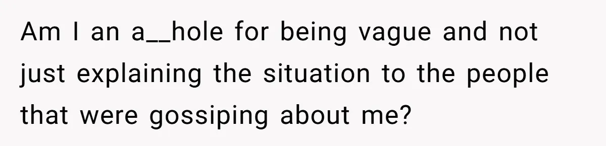Am I an a__hole for being vague and not just explaining the situation to the people that were gossiping about me?