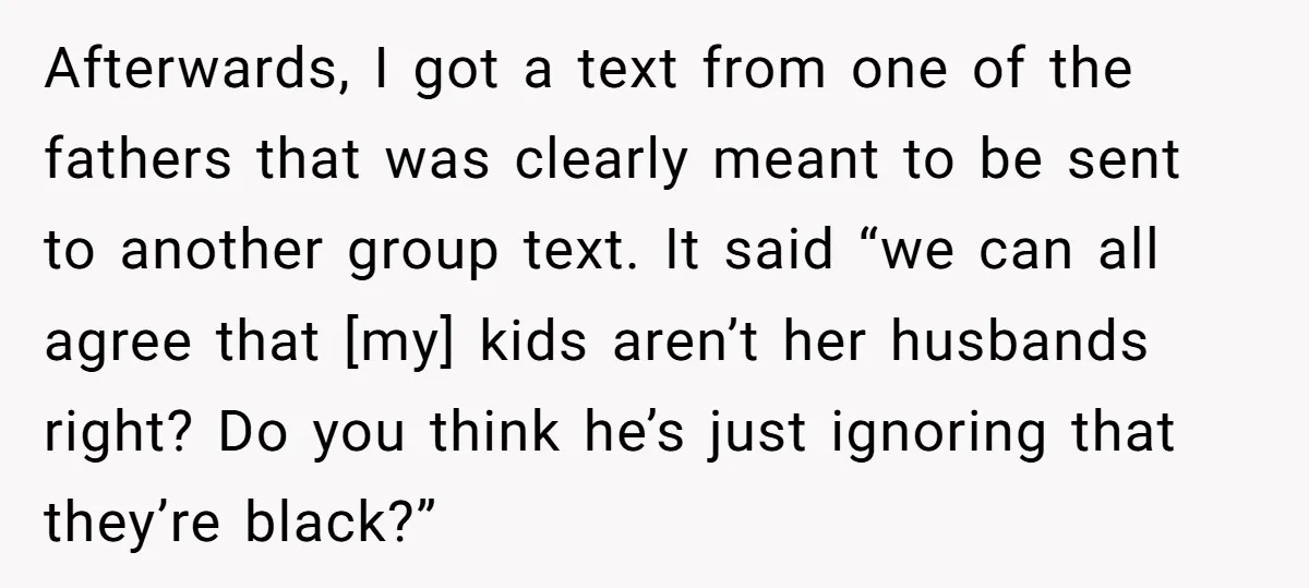 Afterwards, I got a text from one of the fathers that was clearly meant to be sent to another group text. It said “we can all agree that [my] kids...
