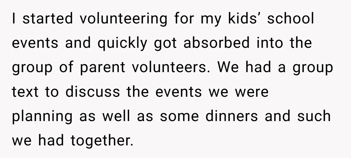 I started volunteering for my kids’ school events and quickly got absorbed into the group of parent volunteers. We had a group text to discuss the events we were planning...