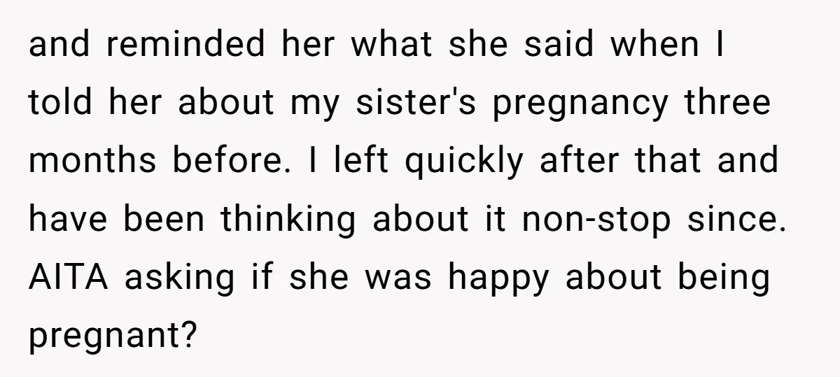 and reminded her what she said when I told her about my sister's pregnancy three months before. I left quickly after that and have been thinking about it non-stop since....