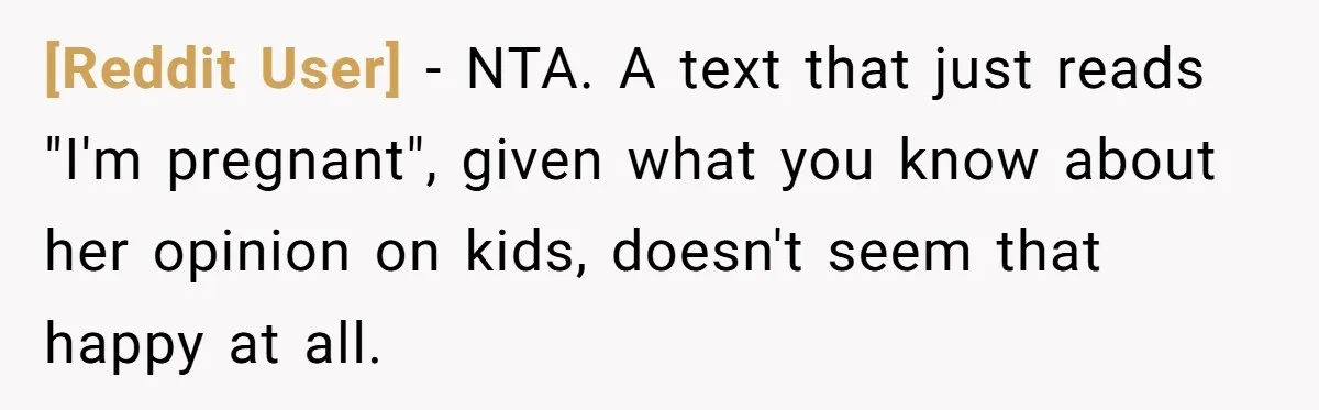 [Reddit User] − NTA. A text that just reads "I'm pregnant", given what you know about her opinion on kids, doesn't seem that happy at all.