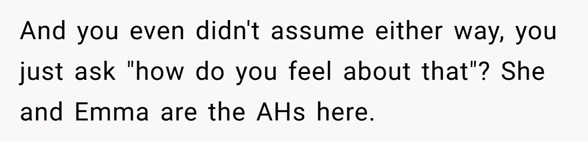 And you even didn't assume either way, you just ask "how do you feel about that"? She and Emma are the AHs here.