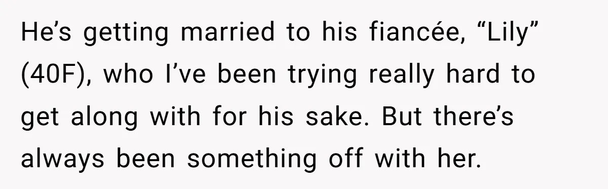 He’s getting married to his fiancée, “Lily” (40F), who I’ve been trying really hard to get along with for his sake. But there’s always been something off with her.