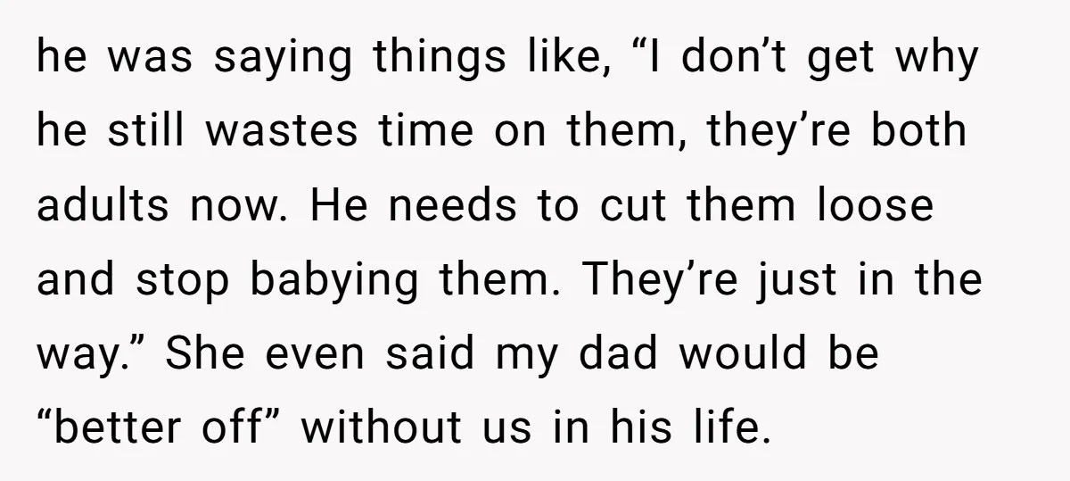 he was saying things like, “I don’t get why he still wastes time on them, they’re both adults now. He needs to cut them loose and stop babying them. They’re...
