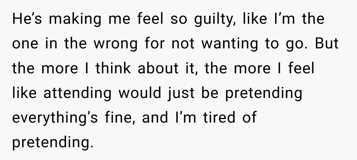 He’s making me feel so guilty, like I’m the one in the wrong for not wanting to go. But the more I think about it, the more I feel like...
