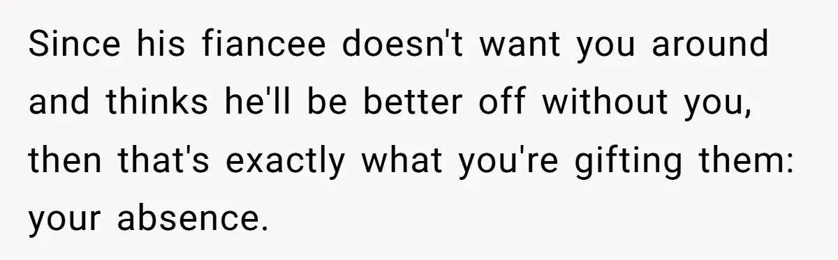 Since his fiancee doesn't want you around and thinks he'll be better off without you, then that's exactly what you're gifting them: your absence.