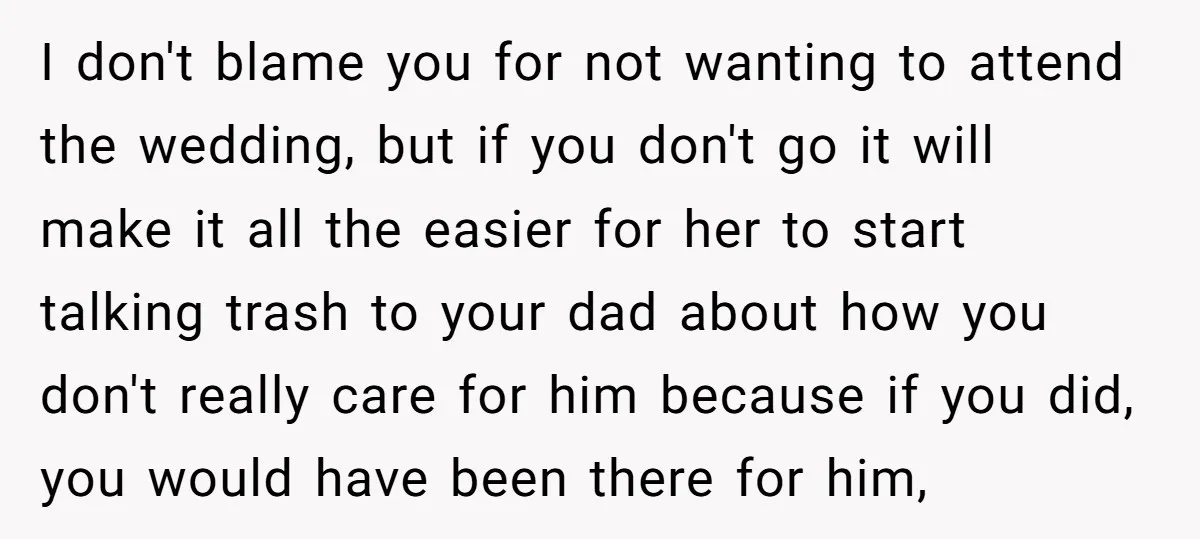 I don't blame you for not wanting to attend the wedding, but if you don't go it will make it all the easier for her to start talking trash to...