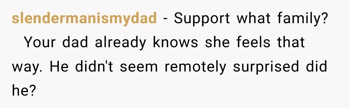 slendermanismydad − Support what family?   Your dad already knows she feels that way. He didn't seem remotely surprised did he?