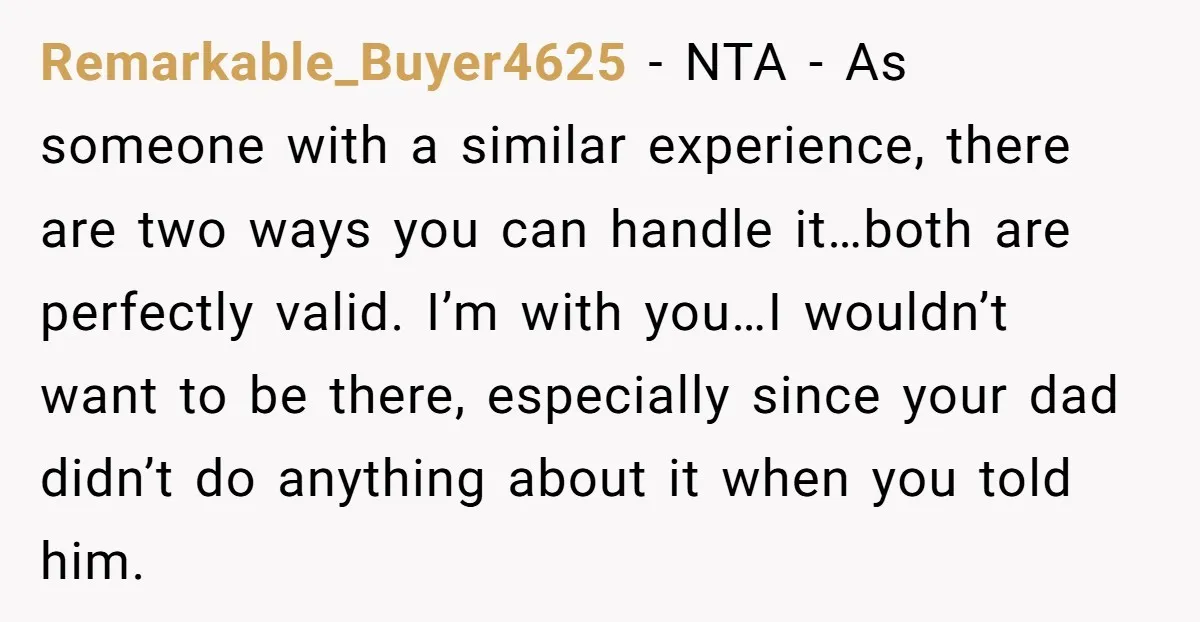 Remarkable_Buyer4625 − NTA - As someone with a similar experience, there are two ways you can handle it…both are perfectly valid. I’m with you…I wouldn’t want to be there, especially...
