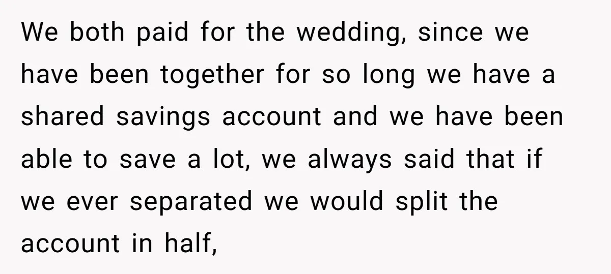 We both paid for the wedding, since we have been together for so long we have a shared savings account and we have been able to save a lot, we...