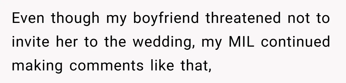 Even though my boyfriend threatened not to invite her to the wedding, my MIL continued making comments like that,
