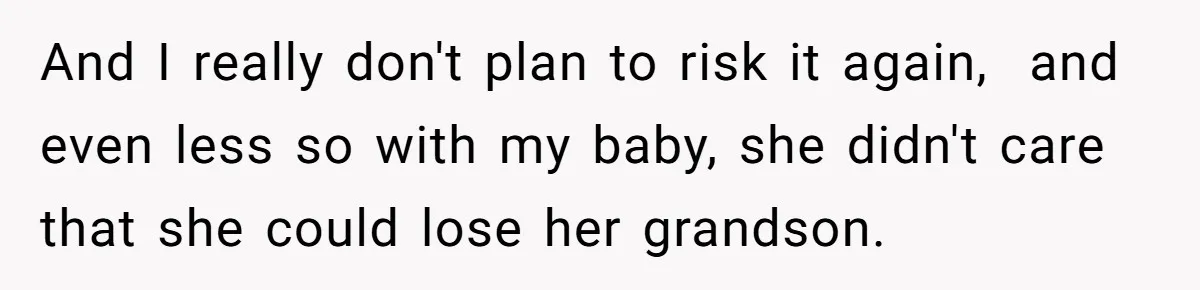 And I really don't plan to risk it again, and even less so with my baby, she didn't care that she could lose her grandson.