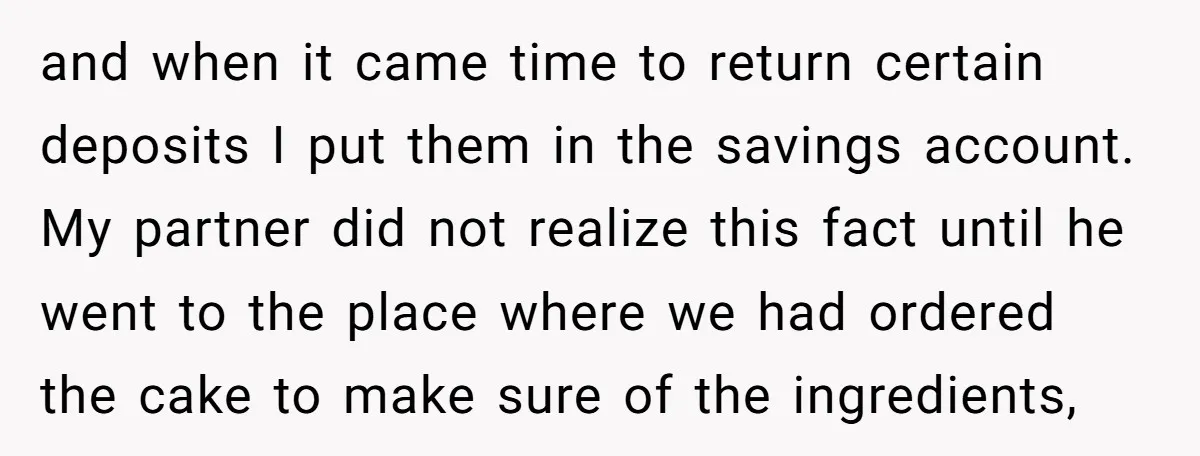 and when it came time to return certain deposits I put them in the savings account. My partner did not realize this fact until he went to the place where...