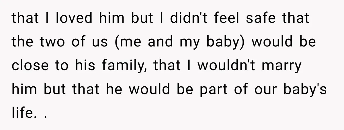 that I loved him but I didn't feel safe that the two of us (me and my baby) would be close to his family, that I wouldn't marry him but...