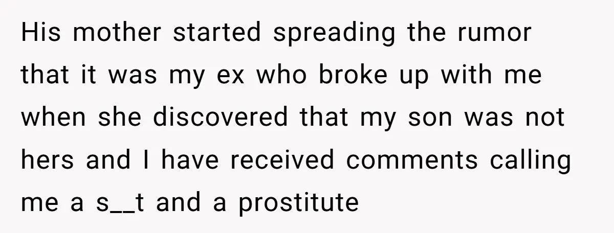 His mother started spreading the rumor that it was my ex who broke up with me when she discovered that my son was not hers and I have received comments...