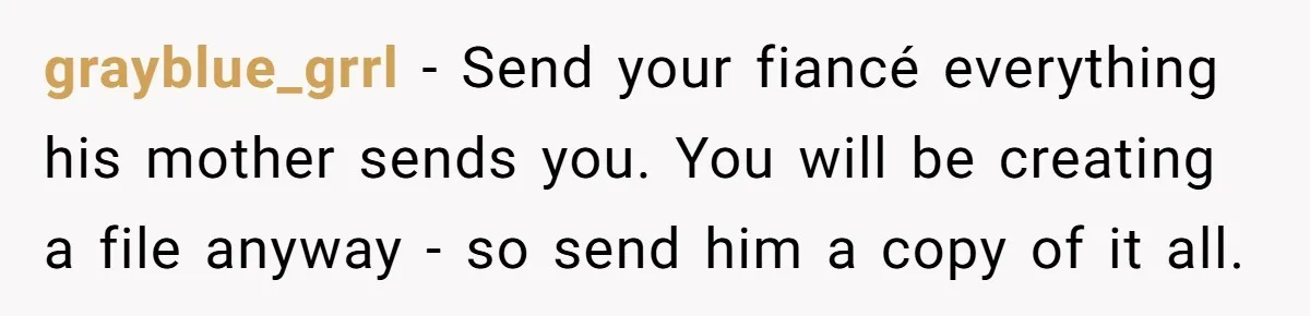 grayblue_grrl − Send your fiancé everything his mother sends you. You will be creating a file anyway - so send him a copy of it all.