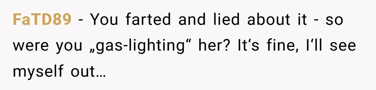FaTD89 − You farted and lied about it - so were you „gas-lighting“ her? It‘s fine, I‘ll see myself out…