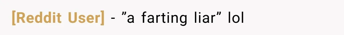 [Reddit User] − ”a farting liar” lol