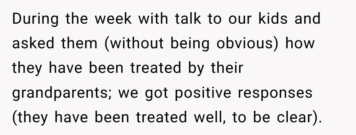 During the week with talk to our kids and asked them (without being obvious) how they have been treated by their grandparents; we got positive responses (they have been treated...