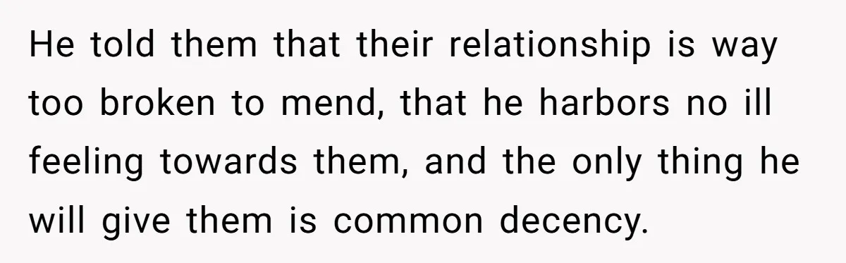 He told them that their relationship is way too broken to mend, that he harbors no ill feeling towards them, and the only thing he will give them is common...