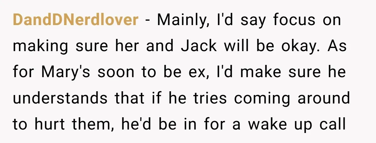 DandDNerdlover − Mainly, I'd say focus on making sure her and Jack will be okay. As for Mary's soon to be ex, I'd make sure he understands that if he...