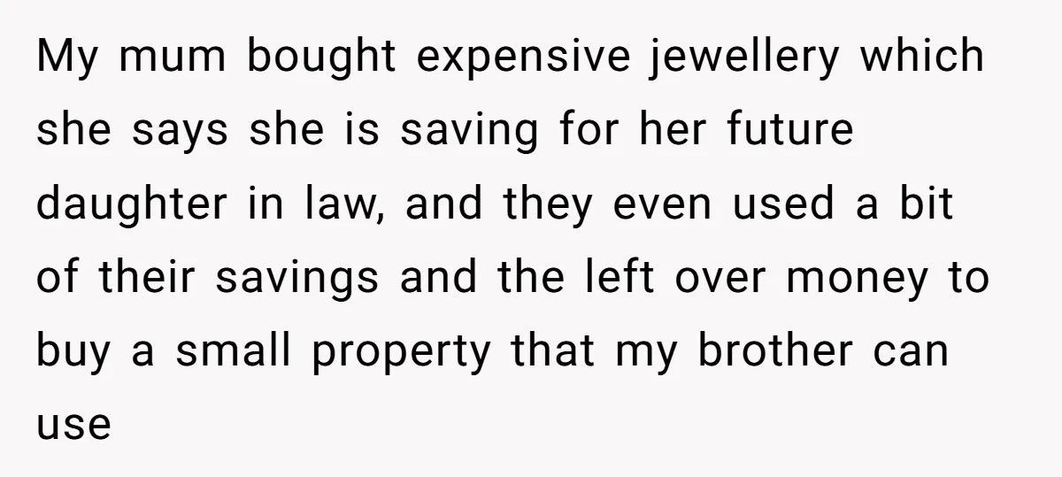 My mum bought expensive jewellery which she says she is saving for her future daughter in law, and they even used a bit of their savings and the left over...