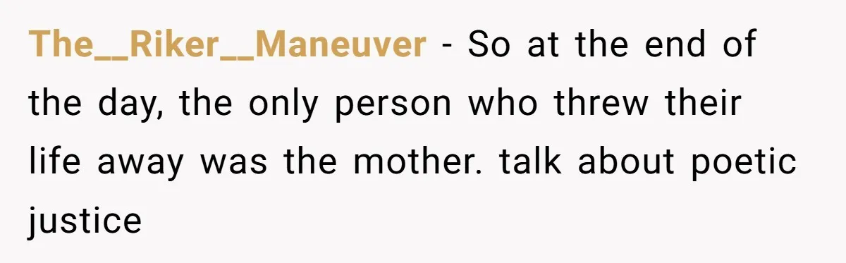 The__Riker__Maneuver − So at the end of the day, the only person who threw their life away was the mother. talk about poetic justice