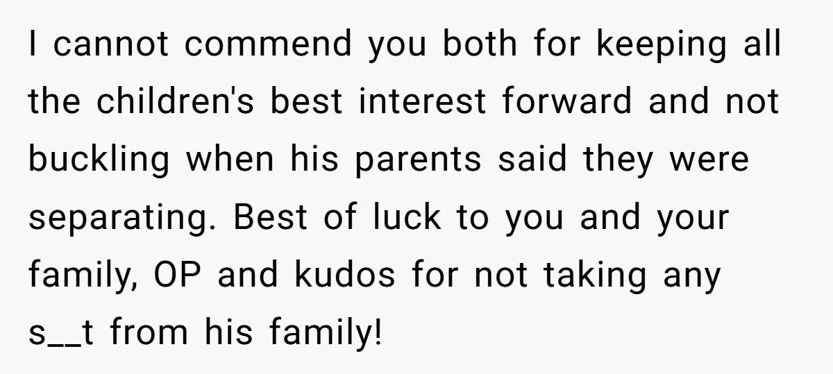 I cannot commend you both for keeping all the children's best interest forward and not buckling when his parents said they were separating. Best of luck to you and your...