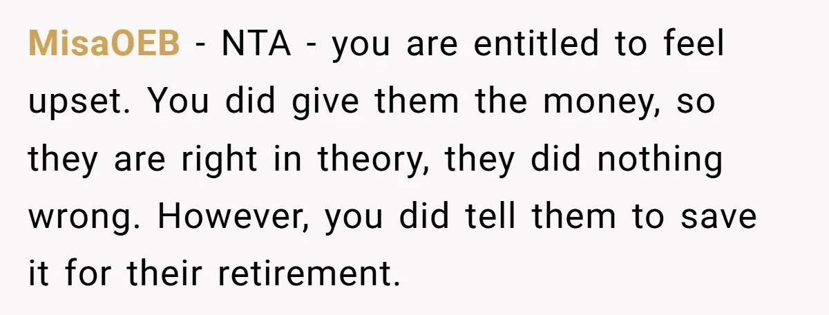 MisaOEB − NTA - you are entitled to feel upset. You did give them the money, so they are right in theory, they did nothing wrong. However, you did tell...