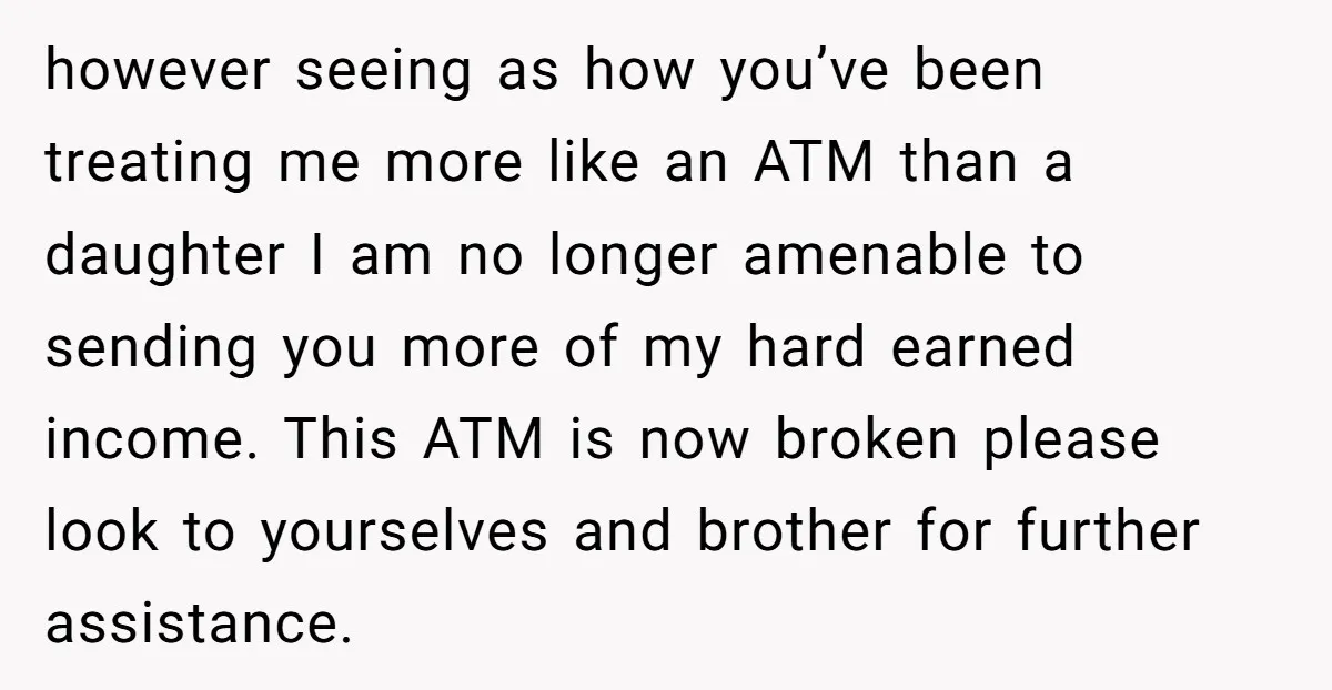however seeing as how you’ve been treating me more like an ATM than a daughter I am no longer amenable to sending you more of my hard earned income. This...
